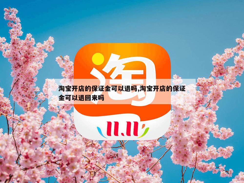 淘宝开店的保证金可以退吗,淘宝开店的保证金可以退回来吗