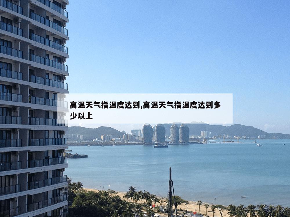 高温天气指温度达到,高温天气指温度达到多少以上