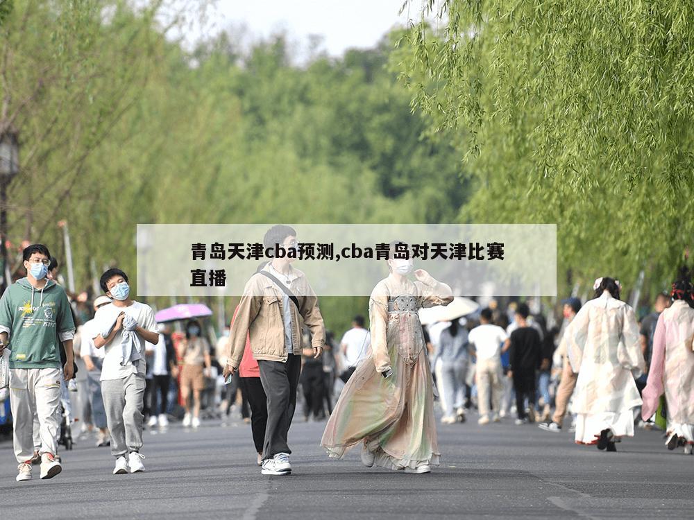 青岛天津cba预测,cba青岛对天津比赛直播