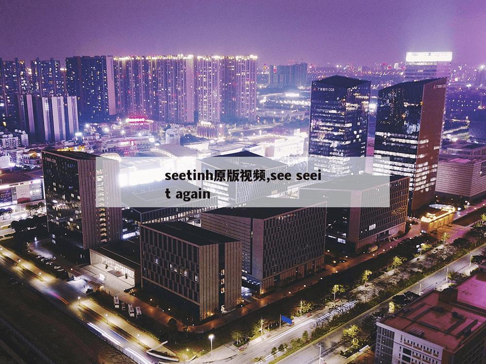 seetinh原版视频,see seeit again