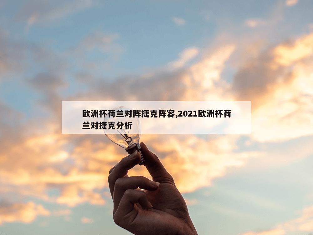 欧洲杯荷兰对阵捷克阵容,2021欧洲杯荷兰对捷克分析