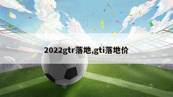 2022gtr落地,gti落地价