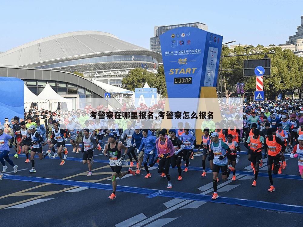 考警察在哪里报名,考警察怎么报名