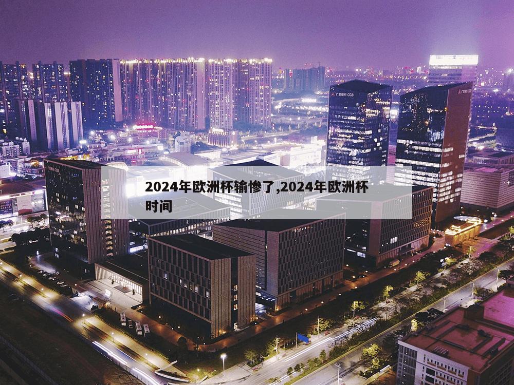 2024年欧洲杯输惨了,2024年欧洲杯时间