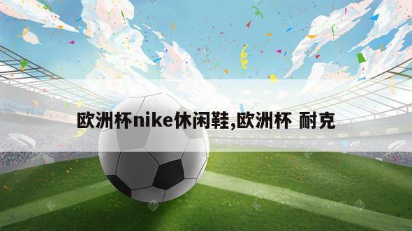 欧洲杯nike休闲鞋,欧洲杯 耐克