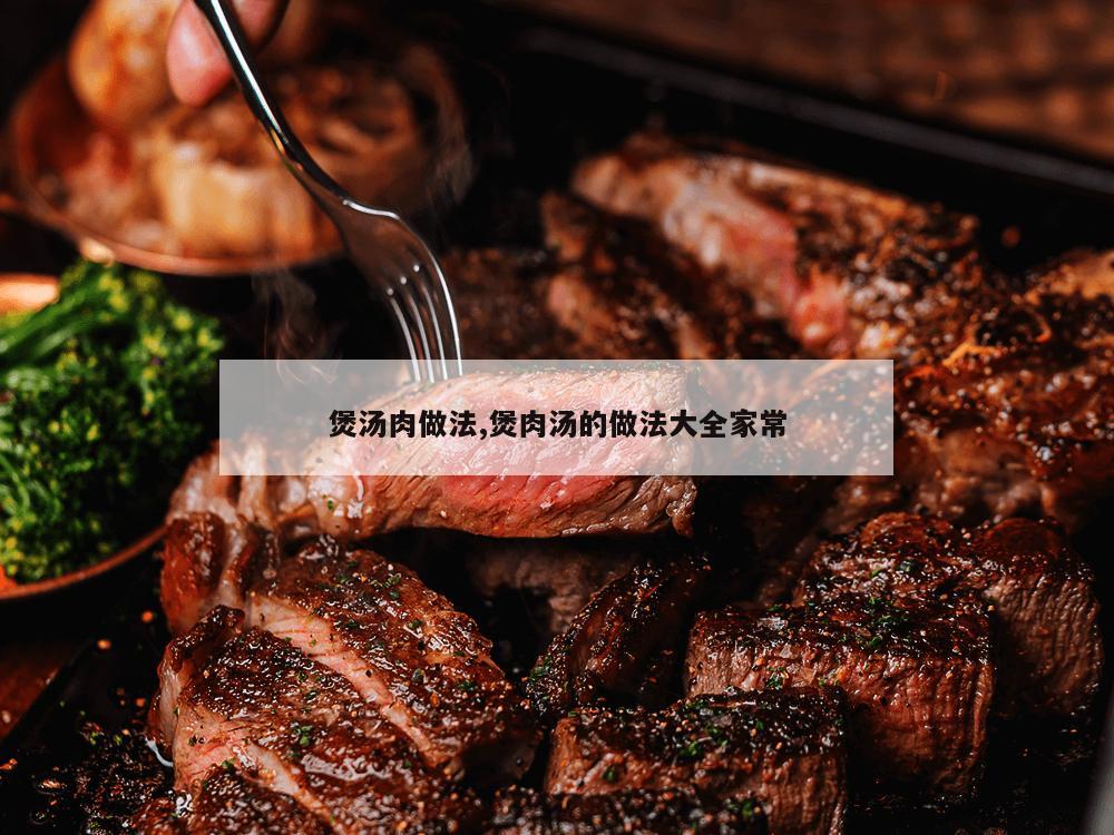 煲汤肉做法,煲肉汤的做法大全家常