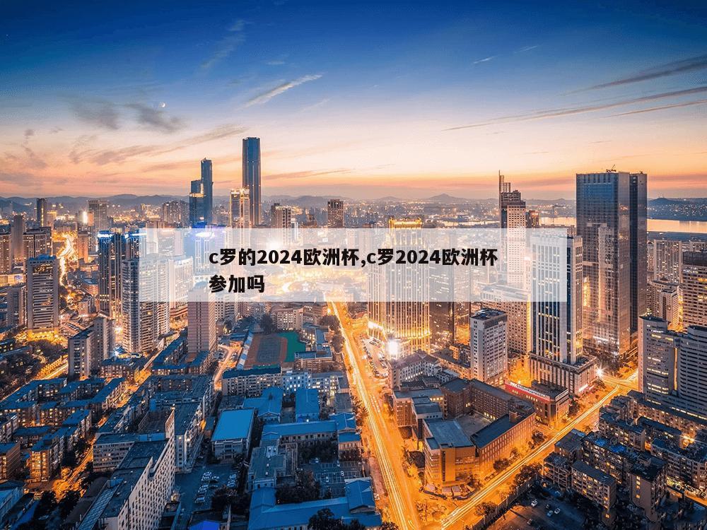 c罗的2024欧洲杯,c罗2024欧洲杯参加吗