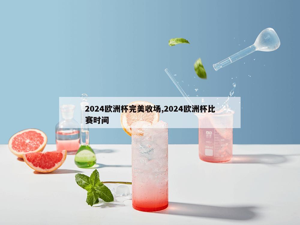 2024欧洲杯完美收场,2024欧洲杯比赛时间