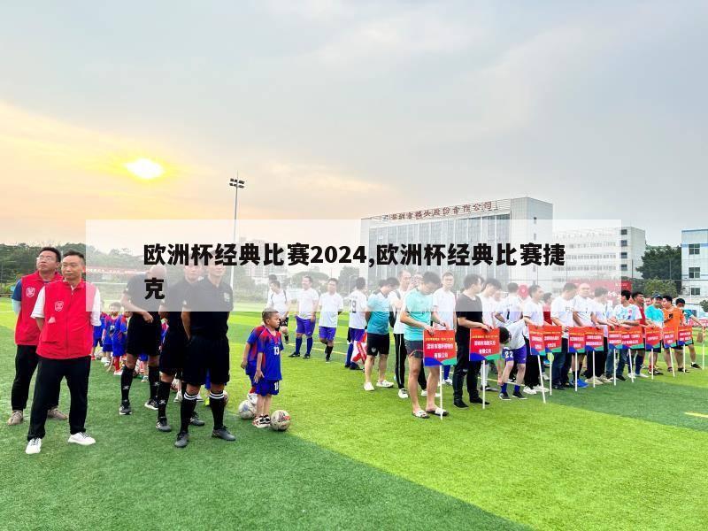 欧洲杯经典比赛2024,欧洲杯经典比赛捷克