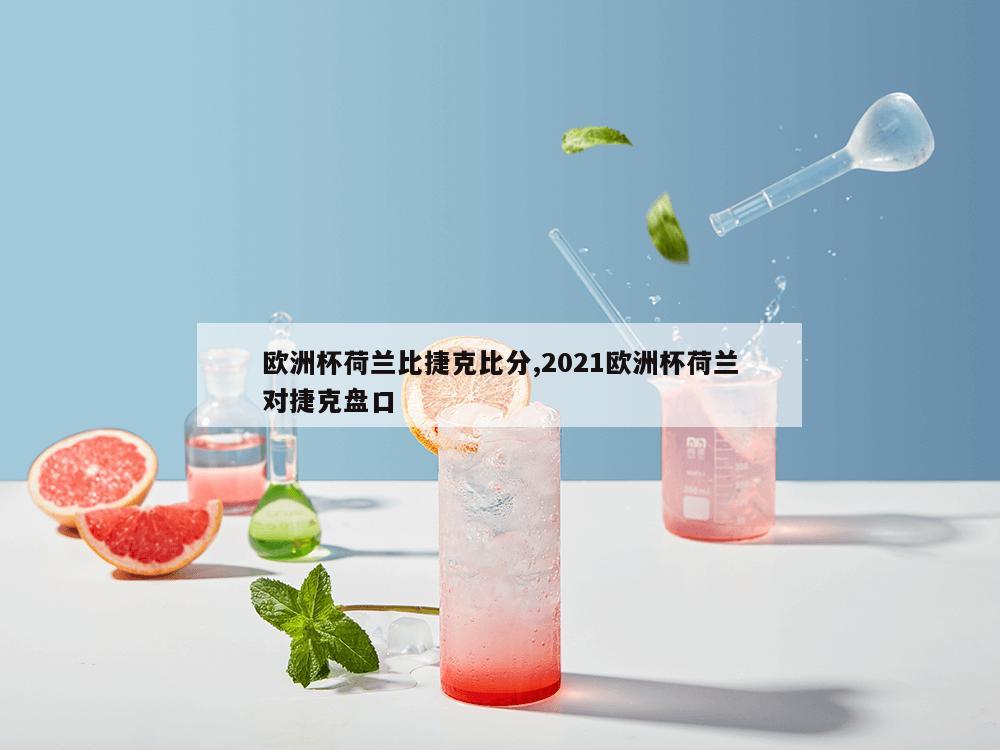 欧洲杯荷兰比捷克比分,2021欧洲杯荷兰对捷克盘口