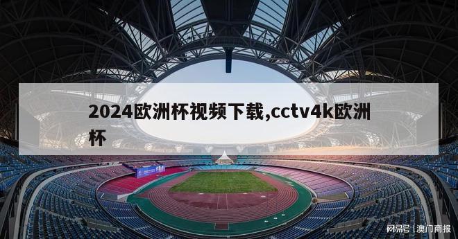 2024欧洲杯视频下载,cctv4k欧洲杯